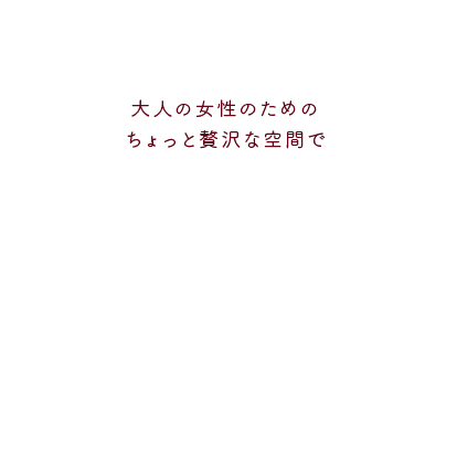 大人の女性のためのちょっと贅沢な空間で